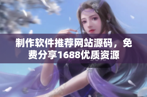制作软件推荐网站源码，免费分享1688优质资源