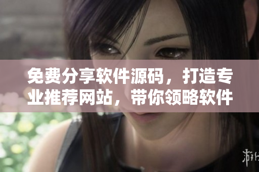 免费分享软件源码，打造专业推荐网站，带你领略软件开发之美