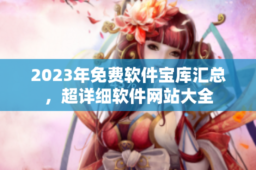 2023年免费软件宝库汇总，超详细软件网站大全