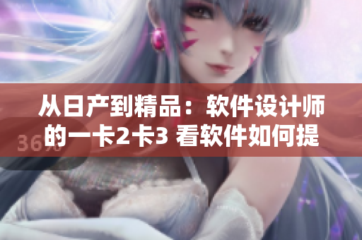 从日产到精品：软件设计师的一卡2卡3 看软件如何提升效率