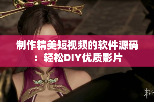 制作精美短视频的软件源码：轻松DIY优质影片