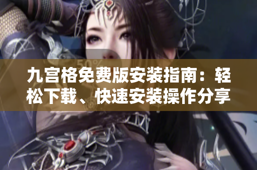 九宫格免费版安装指南：轻松下载、快速安装操作分享