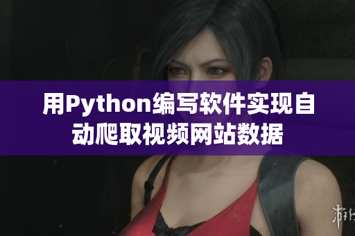 用Python编写软件实现自动爬取视频网站数据