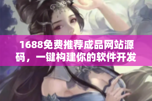 1688免费推荐成品网站源码，一键构建你的软件开发平台