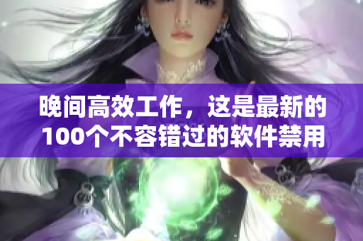 晚间高效工作，这是最新的100个不容错过的软件禁用清单