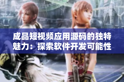 成品短视频应用源码的独特魅力：探索软件开发可能性