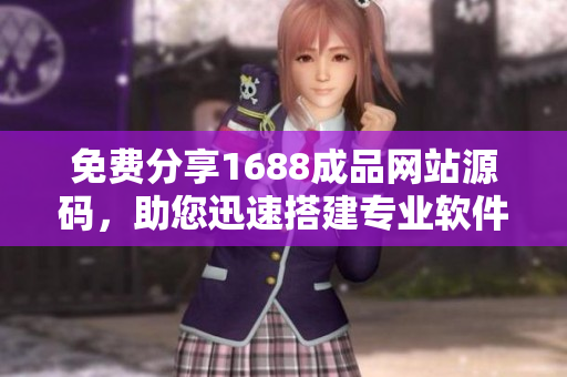 免费分享1688成品网站源码，助您迅速搭建专业软件平台