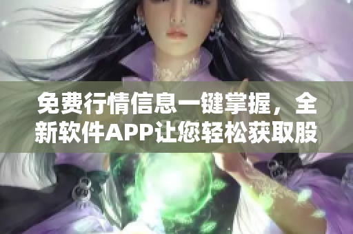 免费行情信息一键掌握，全新软件APP让您轻松获取股票涨跌数据