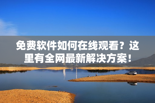免费软件如何在线观看？这里有全网最新解决方案！