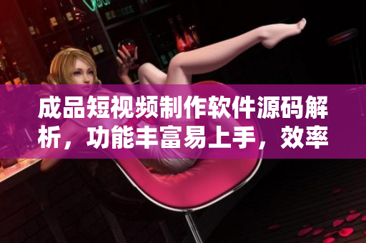 成品短视频制作软件源码解析，功能丰富易上手，效率高速，极具开发潜力