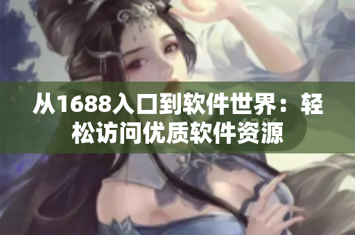 从1688入口到软件世界：轻松访问优质软件资源