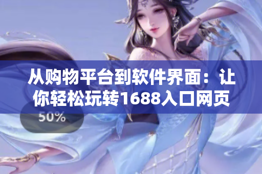 从购物平台到软件界面：让你轻松玩转1688入口网页版