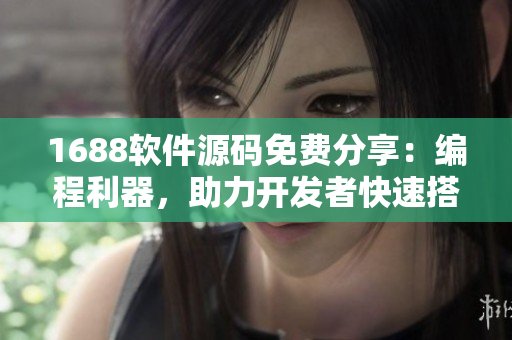 1688软件源码免费分享：编程利器，助力开发者快速搭建网站