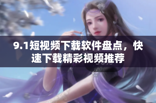 9.1短视频下载软件盘点，快速下载精彩视频推荐