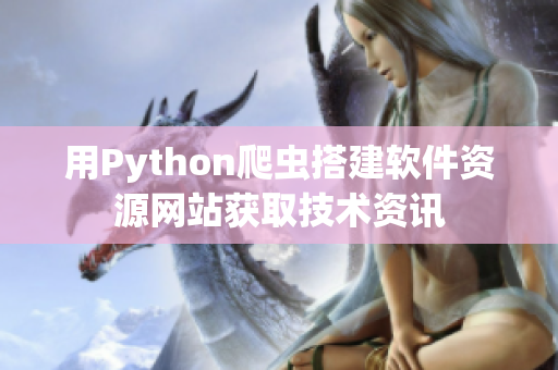 用Python爬虫搭建软件资源网站获取技术资讯