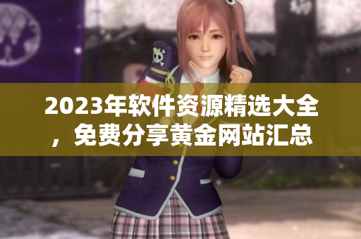 2023年软件资源精选大全，免费分享黄金网站汇总