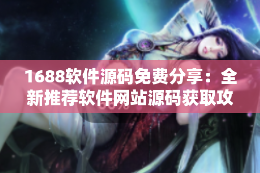 1688软件源码免费分享：全新推荐软件网站源码获取攻略