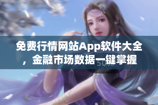 免费行情网站App软件大全，金融市场数据一键掌握