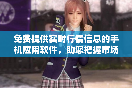 免费提供实时行情信息的手机应用软件，助您把握市场变化