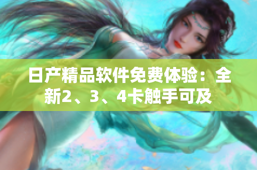 日产精品软件免费体验：全新2、3、4卡触手可及