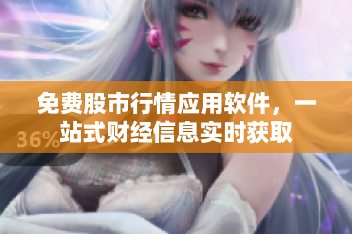 免费股市行情应用软件，一站式财经信息实时获取