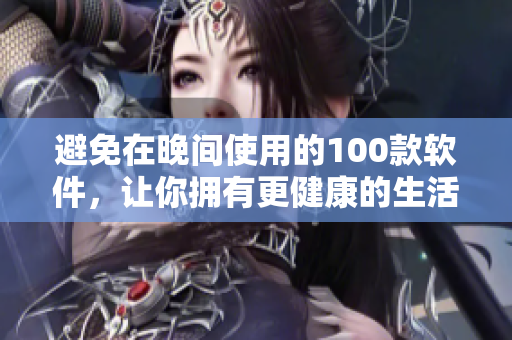 避免在晚间使用的100款软件，让你拥有更健康的生活方式