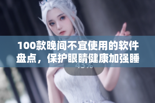 100款晚间不宜使用的软件盘点，保护眼睛健康加强睡眠