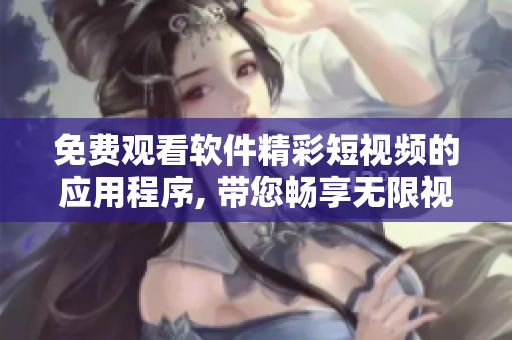 免费观看软件精彩短视频的应用程序, 带您畅享无限视听盛宴!