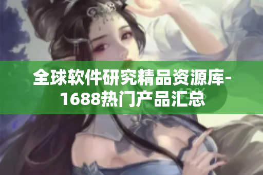 全球软件研究精品资源库-1688热门产品汇总