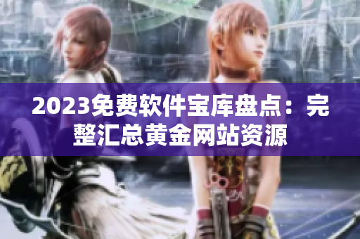 2023免费软件宝库盘点：完整汇总黄金网站资源