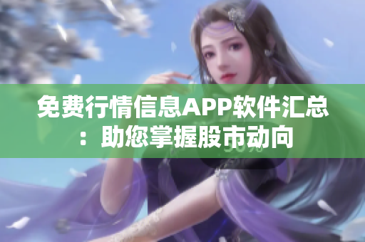 免费行情信息APP软件汇总：助您掌握股市动向