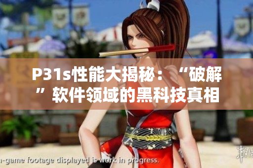 P31s性能大揭秘：“破解”软件领域的黑科技真相