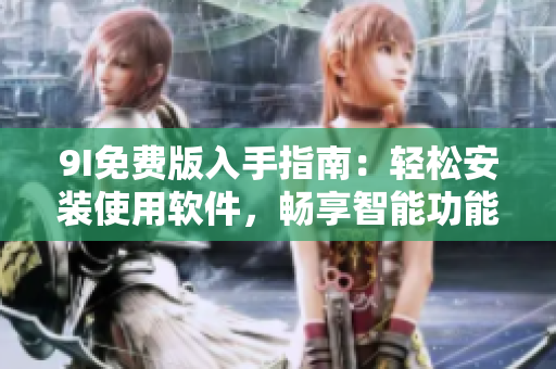 9I免费版入手指南：轻松安装使用软件，畅享智能功能