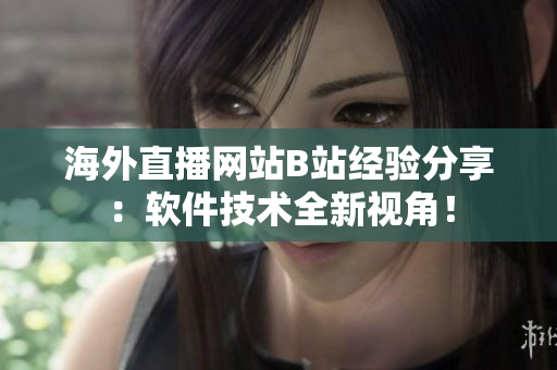 海外直播网站B站经验分享：软件技术全新视角！