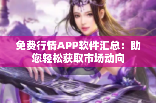 免费行情APP软件汇总：助您轻松获取市场动向