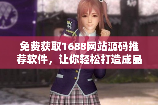 免费获取1688网站源码推荐软件，让你轻松打造成品网站