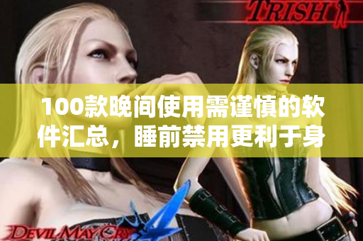 100款晚间使用需谨慎的软件汇总，睡前禁用更利于身体健康