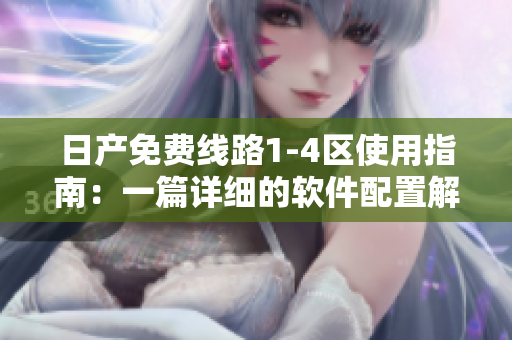 日产免费线路1-4区使用指南：一篇详细的软件配置解析