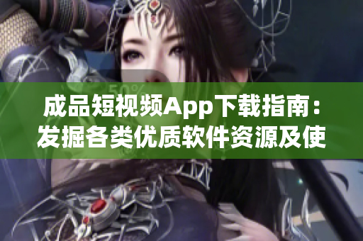 成品短视频App下载指南：发掘各类优质软件资源及使用技巧