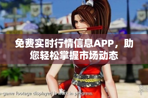 免费实时行情信息APP，助您轻松掌握市场动态
