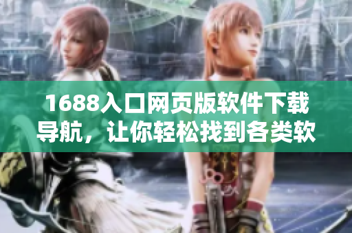 1688入口网页版软件下载导航，让你轻松找到各类软件资源