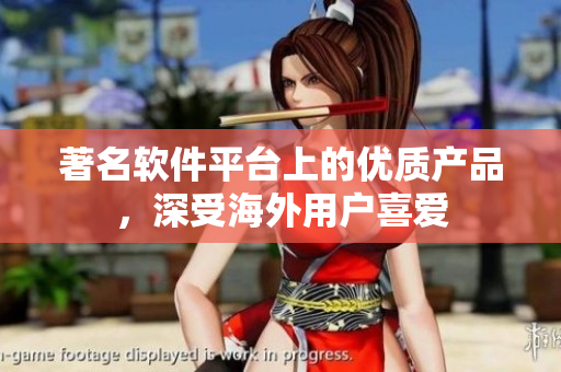 著名软件平台上的优质产品，深受海外用户喜爱