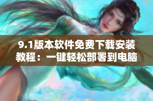 9.1版本软件免费下载安装教程：一键轻松部署到电脑