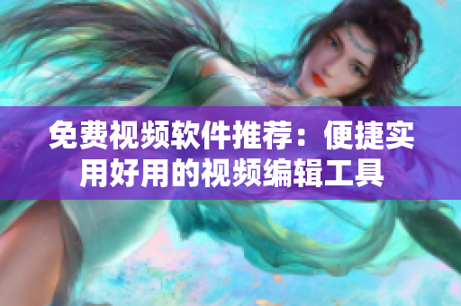 免费视频软件推荐：便捷实用好用的视频编辑工具