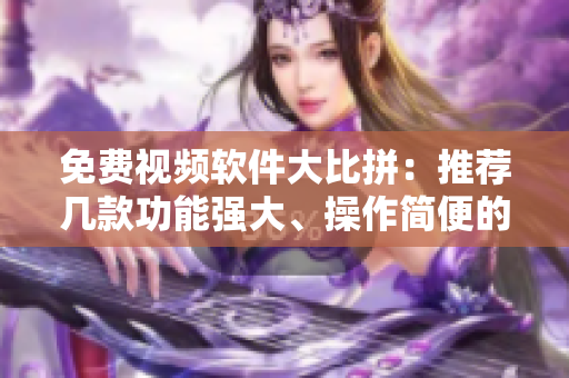 免费视频软件大比拼：推荐几款功能强大、操作简便的视频编辑工具