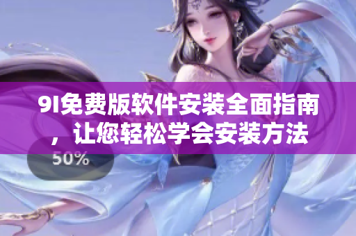 9I免费版软件安装全面指南，让您轻松学会安装方法