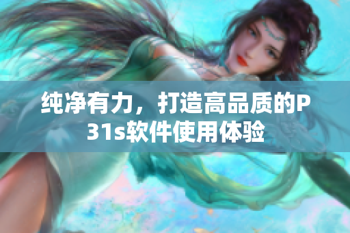 纯净有力，打造高品质的P31s软件使用体验