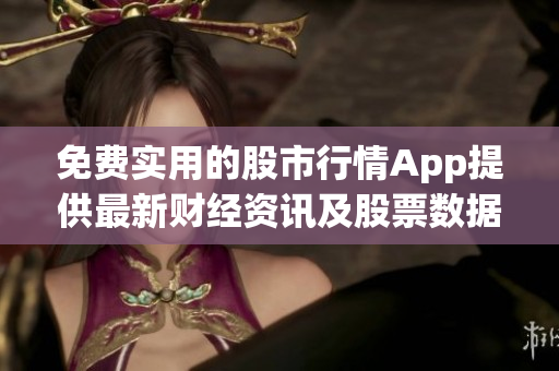 免费实用的股市行情App提供最新财经资讯及股票数据