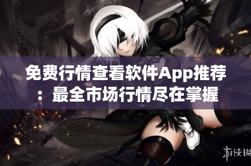 免费行情查看软件App推荐：最全市场行情尽在掌握