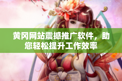 黄冈网站震撼推广软件，助您轻松提升工作效率